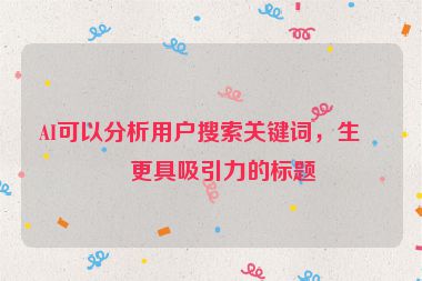 AI可以分析用戶搜索關(guān)鍵詞，生成更具吸引力的標(biāo)題