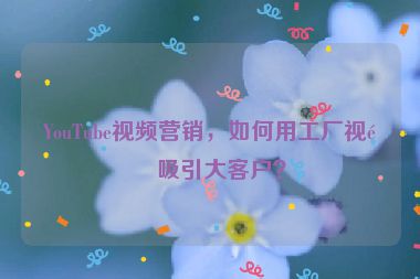 YouTube視頻營銷，如何用工廠視頻吸引大客戶？