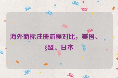 海外商標注冊流程對比，美國、歐盟、日本