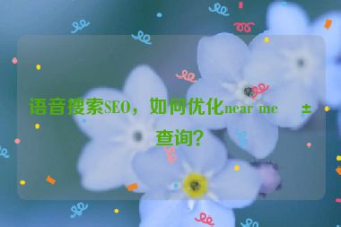 語音搜索SEO，如何優(yōu)化near me類查詢？