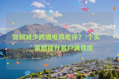 如何減少跨境電商差評？7個實用策略提升客戶滿意度