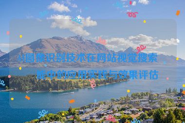 AI圖像識別技術(shù)在網(wǎng)站視覺搜索功能中的應(yīng)用實(shí)踐與效果評估