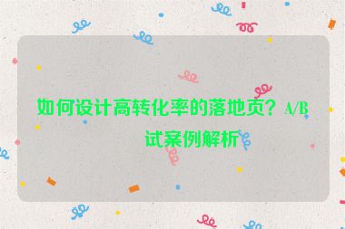 如何設(shè)計(jì)高轉(zhuǎn)化率的落地頁？A/B測(cè)試案例解析