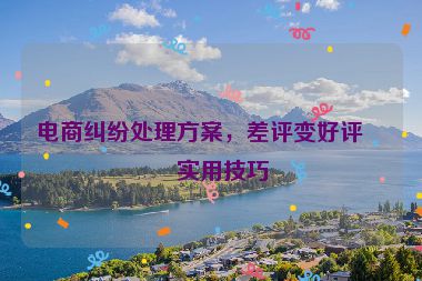 電商糾紛處理方案，差評變好評的實(shí)用技巧