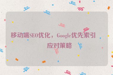 移動(dòng)端SEO優(yōu)化，Google優(yōu)先索引的應(yīng)對(duì)策略