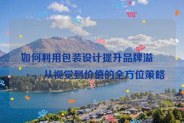 如何利用包裝設(shè)計提升品牌溢價，從視覺到價值的全方位策略