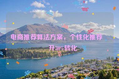 電商推薦算法方案，個性化推薦提升30%轉(zhuǎn)化