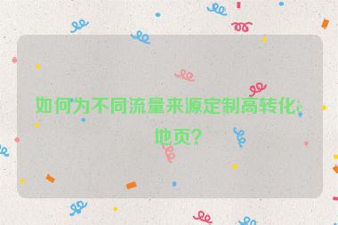 如何為不同流量來源定制高轉化落地頁？
