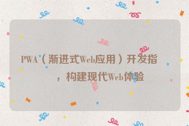PWA（漸進式Web應(yīng)用）開發(fā)指南，構(gòu)建現(xiàn)代Web體驗