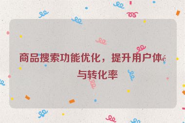 商品搜索功能優(yōu)化，提升用戶(hù)體驗(yàn)與轉(zhuǎn)化率