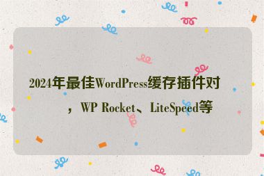 2024年最佳WordPress緩存插件對(duì)比，WP Rocket、LiteSpeed等