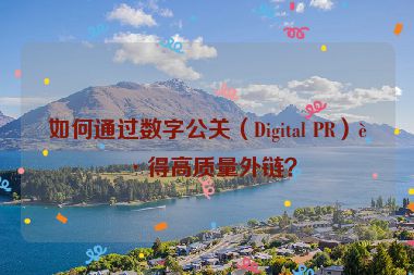 如何通過(guò)數(shù)字公關(guān)（Digital PR）獲得高質(zhì)量外鏈？