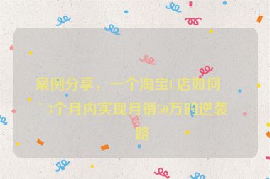 案例分享，一個淘寶C店如何在3個月內(nèi)實現(xiàn)月銷50萬的逆襲之路