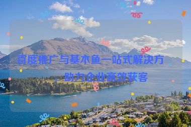 百度推廣與基木魚一站式解決方案，助力企業(yè)高效獲客