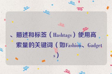 、描述和標(biāo)簽（Hashtags）使用高搜索量的關(guān)鍵詞（如Fashion、Gadgets）