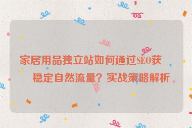 家居用品獨立站如何通過SEO獲取穩(wěn)定自然流量？實戰(zhàn)策略解析