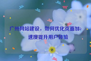 廣州網(wǎng)站建設(shè)，如何優(yōu)化頁面加載速度提升用戶體驗