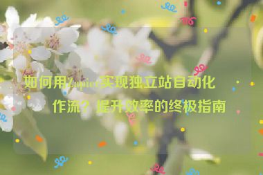 如何用Zapier實現(xiàn)獨立站自動化工作流？提升效率的終極指南