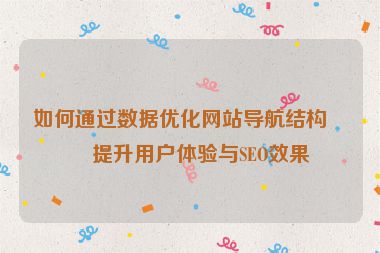 如何通過數(shù)據(jù)優(yōu)化網(wǎng)站導(dǎo)航結(jié)構(gòu)，提升用戶體驗(yàn)與SEO效果