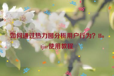 如何通過熱力圖分析用戶行為？Hotjar使用教程