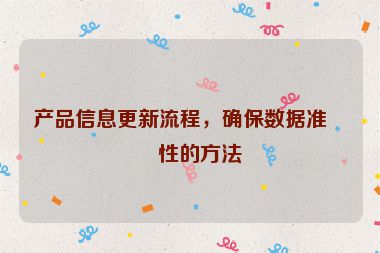 產(chǎn)品信息更新流程，確保數(shù)據(jù)準(zhǔn)確性的方法