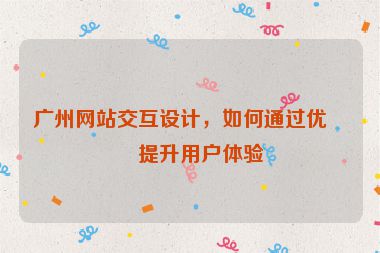 廣州網(wǎng)站交互設計，如何通過優(yōu)化提升用戶體驗