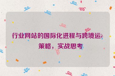 行業(yè)網(wǎng)站的國際化進(jìn)程與跨境運(yùn)營策略，實戰(zhàn)思考