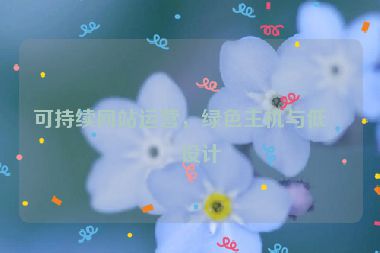 可持續(xù)網(wǎng)站運營，綠色主機與低碳設(shè)計