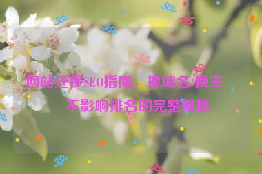 網(wǎng)站遷移SEO指南，換域名/換主機(jī)不影響排名的完整策略