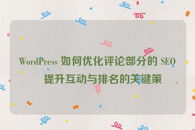 WordPress 如何優(yōu)化評(píng)論部分的 SEO？提升互動(dòng)與排名的關(guān)鍵策略