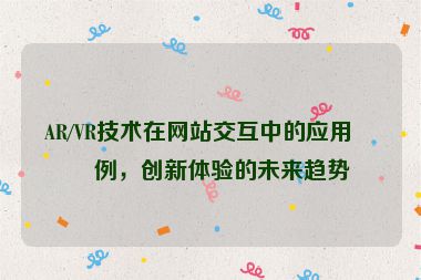 AR/VR技術(shù)在網(wǎng)站交互中的應(yīng)用案例，創(chuàng)新體驗(yàn)的未來趨勢