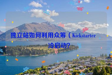 獨(dú)立站如何利用眾籌（Kickstarter）冷啟動(dòng)？