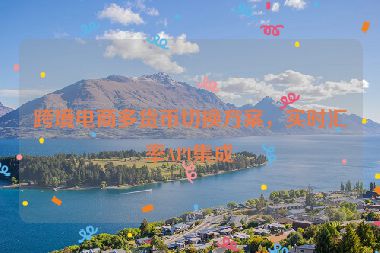 跨境電商多貨幣切換方案，實時匯率API集成