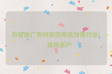 百度推廣如何高效篩選加盟行業(yè)高意向客戶