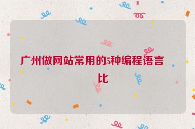 廣州做網(wǎng)站常用的5種編程語言對(duì)比