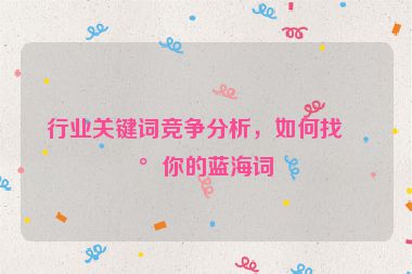 行業(yè)關(guān)鍵詞競(jìng)爭(zhēng)分析，如何找到你的藍(lán)海詞