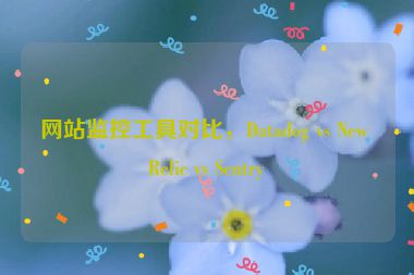 網(wǎng)站監(jiān)控工具對比，Datadog vs New Relic vs Sentry