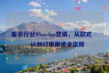 服裝行業(yè)WhatsApp營(yíng)銷，從款式確認(rèn)到訂單跟進(jìn)全流程