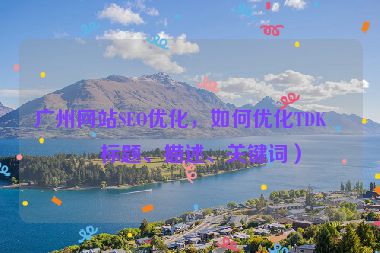 廣州網(wǎng)站SEO優(yōu)化，如何優(yōu)化TDK（標(biāo)題、描述、關(guān)鍵詞）