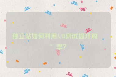 獨(dú)立站如何利用A/B測(cè)試提升購買率？