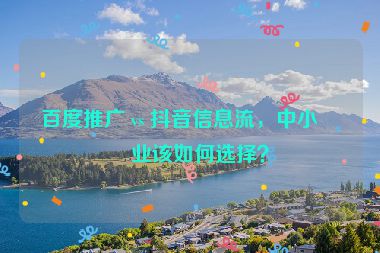 百度推廣 vs 抖音信息流，中小企業(yè)該如何選擇？