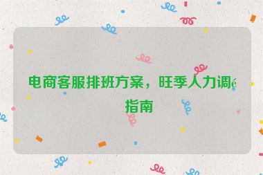 電商客服排班方案，旺季人力調(diào)配指南