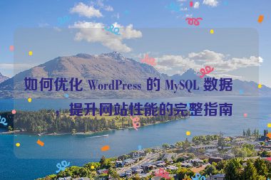 如何優(yōu)化 WordPress 的 MySQL 數(shù)據(jù)庫(kù)，提升網(wǎng)站性能的完整指南