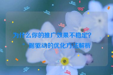為什么你的推廣效果不穩(wěn)定？數(shù)據(jù)驅(qū)動(dòng)的優(yōu)化方法解析