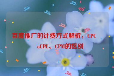 百度推廣的計費方式解析，CPC、oCPC、CPM的區(qū)別