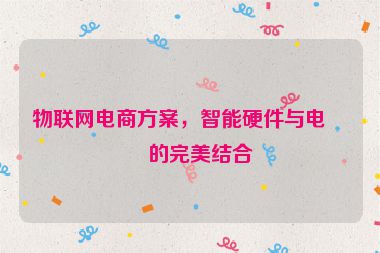 物聯(lián)網(wǎng)電商方案，智能硬件與電商的完美結(jié)合
