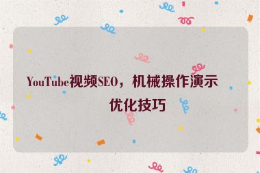 YouTube視頻SEO，機(jī)械操作演示的優(yōu)化技巧