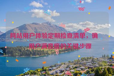 網(wǎng)站用戶體驗(yàn)定期檢查清單，確保用戶滿意度的關(guān)鍵步驟