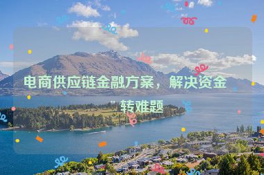 電商供應(yīng)鏈金融方案，解決資金周轉(zhuǎn)難題
