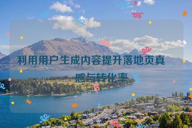 利用用戶生成內(nèi)容提升落地頁(yè)真實(shí)感與轉(zhuǎn)化率